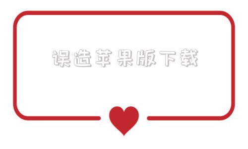 误造苹果版下载ios下载旧版本app