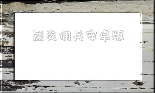 烈炎佣兵安卓版佣兵传说123官方简体中文合集版