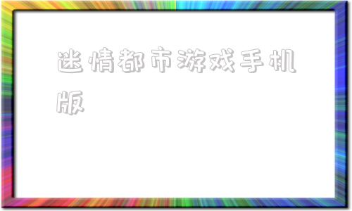 迷情都市游戏手机版迷走都市游戏详细攻略